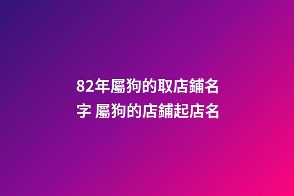 82年屬狗的取店鋪名字 屬狗的店鋪起店名-第1張-店鋪起名-玄機派